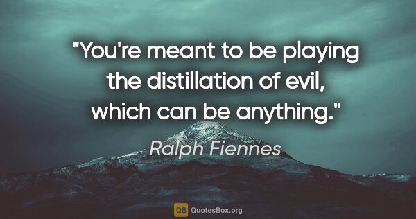 Ralph Fiennes quote: "You're meant to be playing the distillation of evil, which can..."