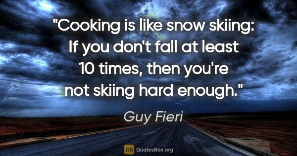 Guy Fieri quote: "Cooking is like snow skiing: If you don't fall at least 10..."