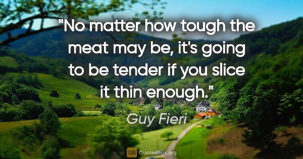 Guy Fieri quote: "No matter how tough the meat may be, it's going to be tender..."