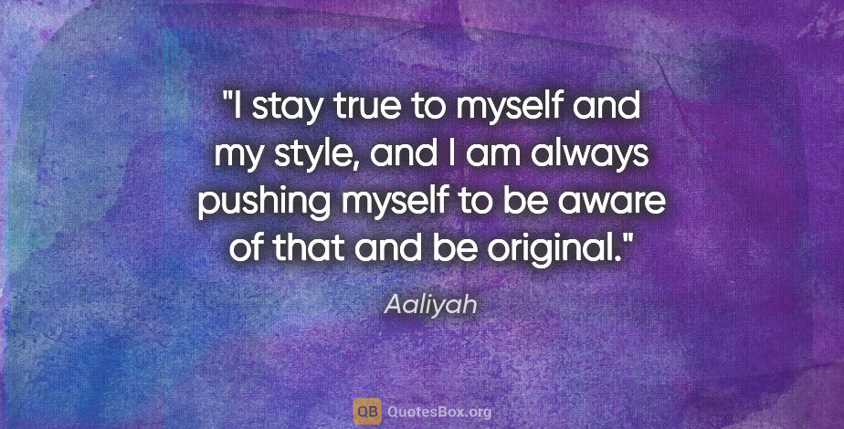 Aaliyah quote: "I stay true to myself and my style, and I am always pushing..."