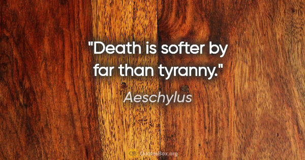 Aeschylus quote: "Death is softer by far than tyranny."