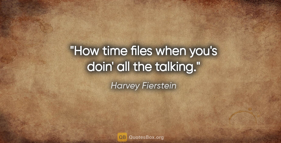 Harvey Fierstein quote: "How time files when you's doin' all the talking."