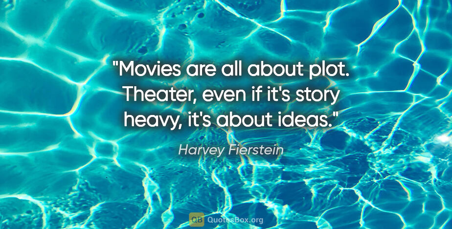 Harvey Fierstein quote: "Movies are all about plot. Theater, even if it's story heavy,..."