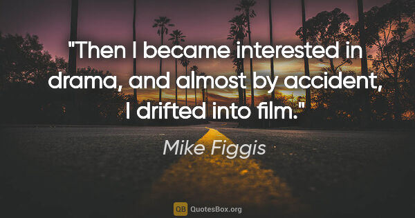 Mike Figgis quote: "Then I became interested in drama, and almost by accident, I..."