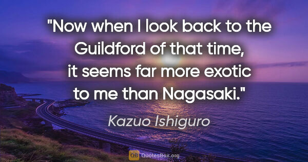 Kazuo Ishiguro quote: "Now when I look back to the Guildford of that time, it seems..."