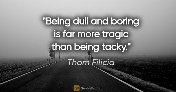 Thom Filicia quote: "Being dull and boring is far more tragic than being tacky."