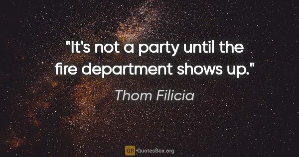 Thom Filicia quote: "It's not a party until the fire department shows up."