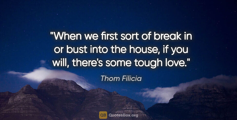 Thom Filicia quote: "When we first sort of break in or bust into the house, if you..."