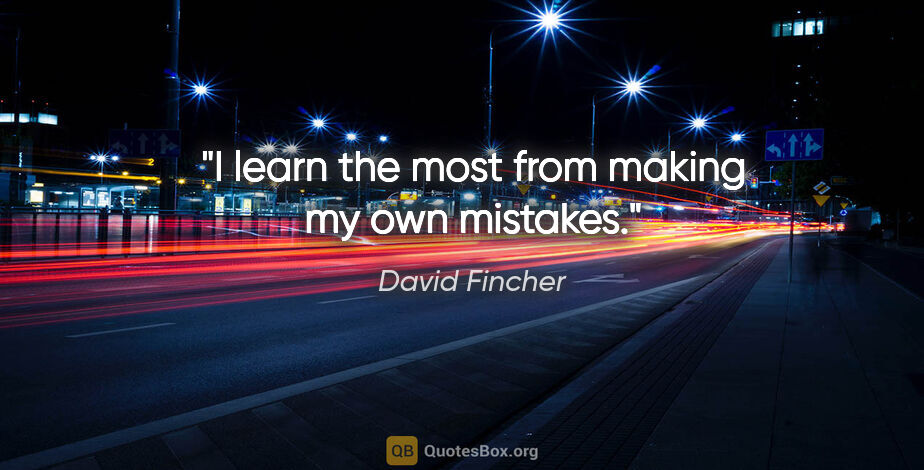 David Fincher quote: "I learn the most from making my own mistakes."