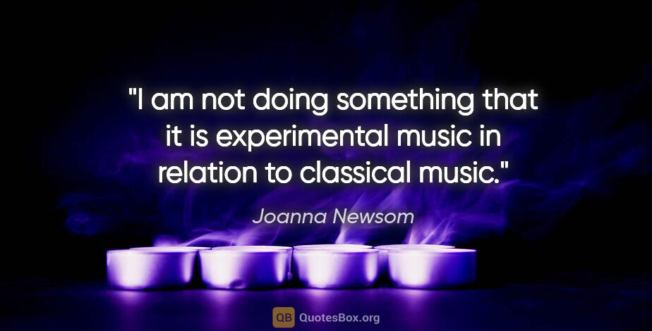 Joanna Newsom quote: "I am not doing something that it is experimental music in..."