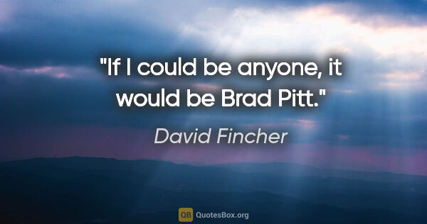 David Fincher quote: "If I could be anyone, it would be Brad Pitt."