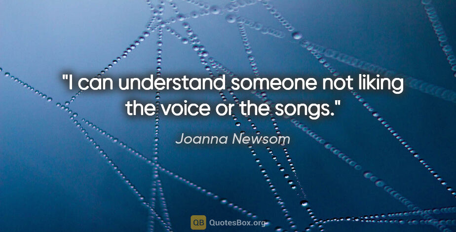 Joanna Newsom quote: "I can understand someone not liking the voice or the songs."