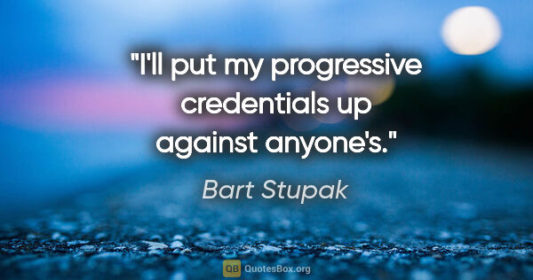 Bart Stupak quote: "I'll put my progressive credentials up against anyone's."