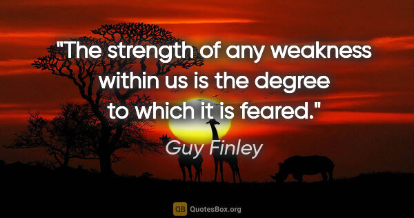 Guy Finley quote: "The strength of any weakness within us is the degree to which..."