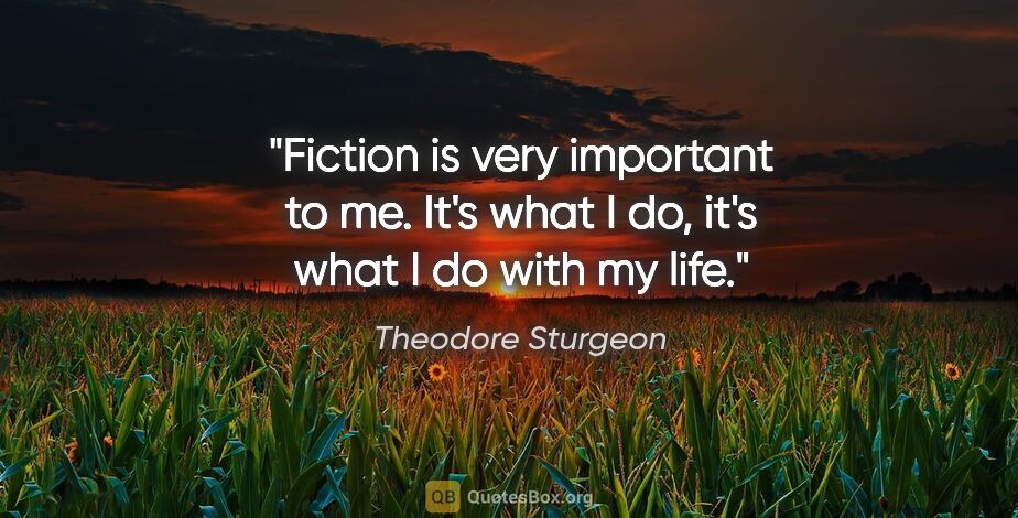 Theodore Sturgeon quote: "Fiction is very important to me. It's what I do, it's what I..."