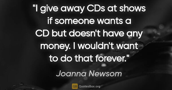 Joanna Newsom quote: "I give away CDs at shows if someone wants a CD but doesn't..."