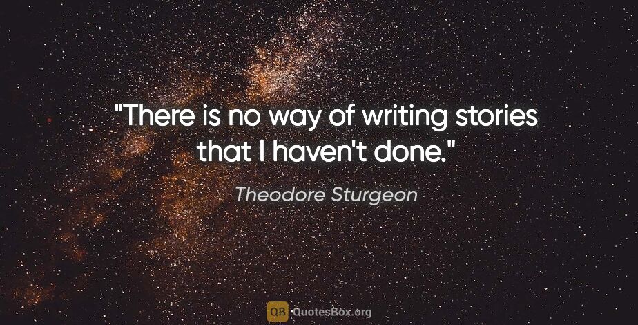 Theodore Sturgeon quote: "There is no way of writing stories that I haven't done."