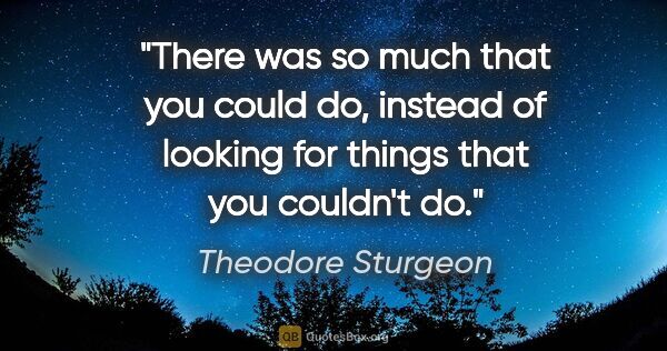 Theodore Sturgeon quote: "There was so much that you could do, instead of looking for..."