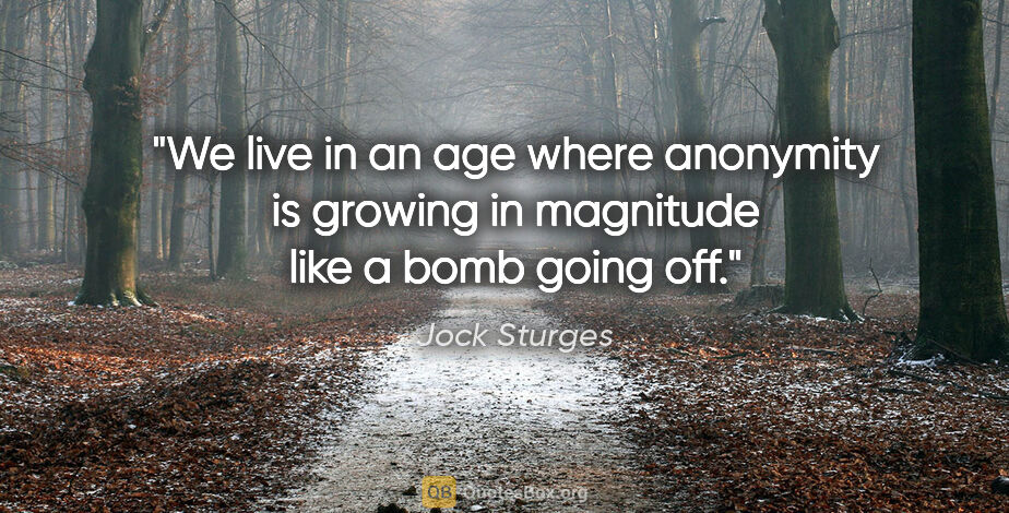 Jock Sturges quote: "We live in an age where anonymity is growing in magnitude like..."