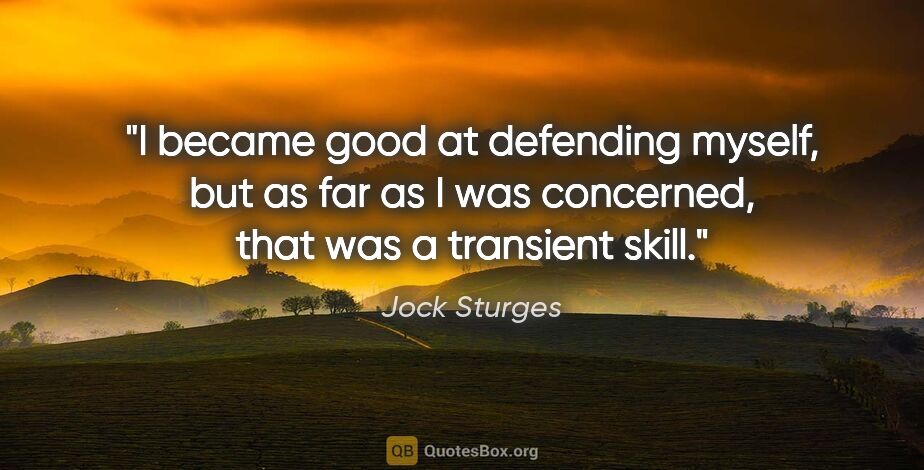 Jock Sturges quote: "I became good at defending myself, but as far as I was..."