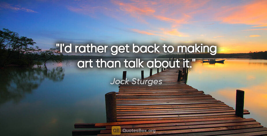 Jock Sturges quote: "I'd rather get back to making art than talk about it."