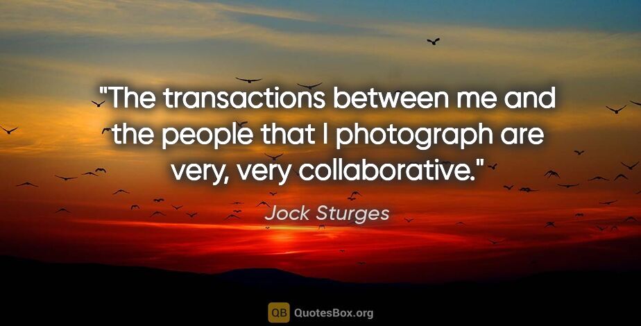 Jock Sturges quote: "The transactions between me and the people that I photograph..."