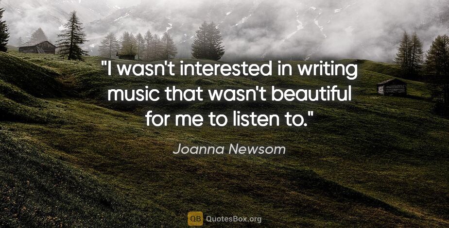 Joanna Newsom quote: "I wasn't interested in writing music that wasn't beautiful for..."