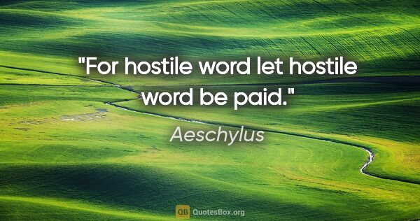 Aeschylus quote: "For hostile word let hostile word be paid."