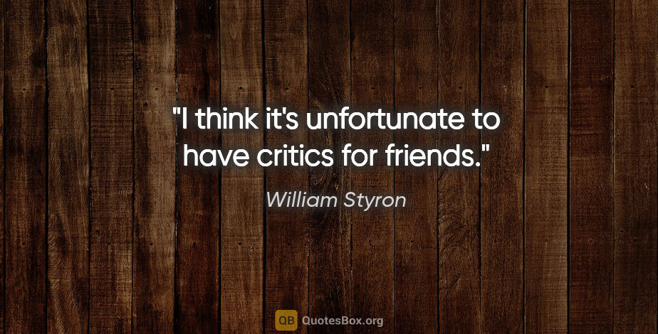 William Styron quote: "I think it's unfortunate to have critics for friends."