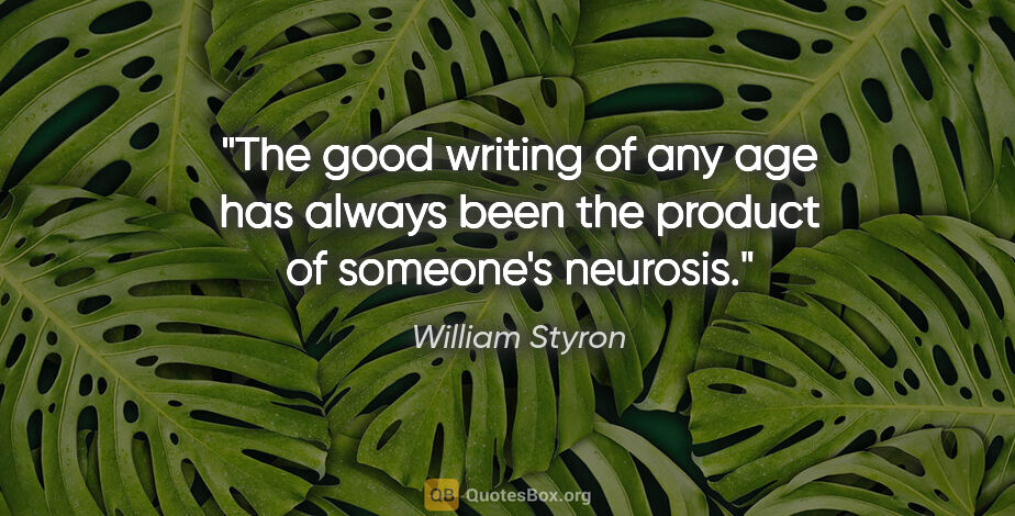 William Styron quote: "The good writing of any age has always been the product of..."