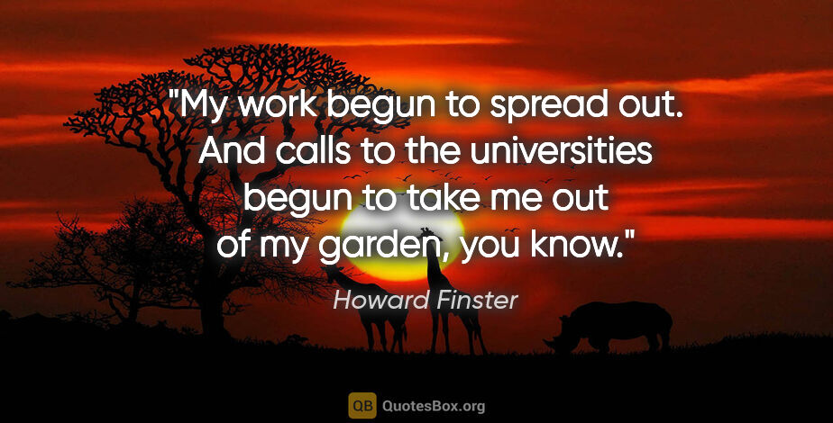 Howard Finster quote: "My work begun to spread out. And calls to the universities..."
