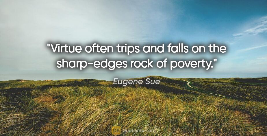Eugene Sue quote: "Virtue often trips and falls on the sharp-edges rock of poverty."