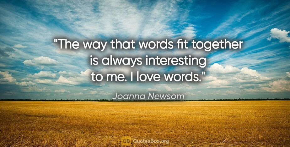 Joanna Newsom quote: "The way that words fit together is always interesting to me. I..."