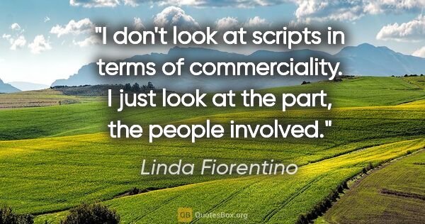 Linda Fiorentino quote: "I don't look at scripts in terms of commerciality. I just look..."