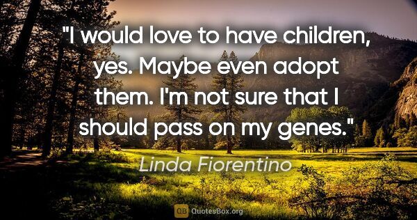 Linda Fiorentino quote: "I would love to have children, yes. Maybe even adopt them. I'm..."