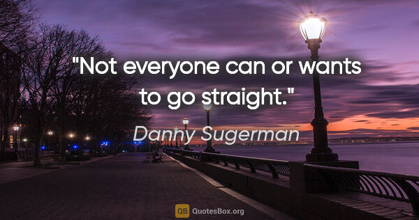 Danny Sugerman quote: "Not everyone can or wants to go straight."