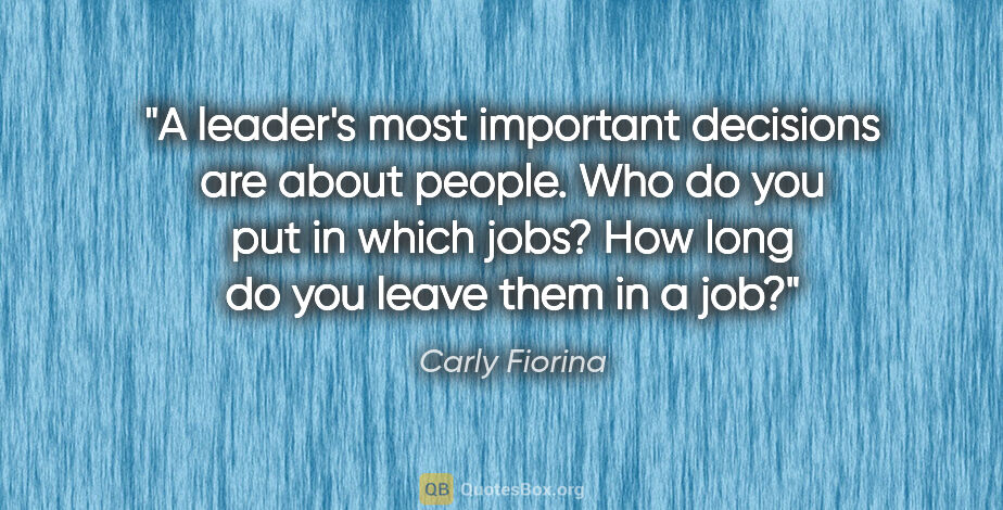 Carly Fiorina quote: "A leader's most important decisions are about people. Who do..."