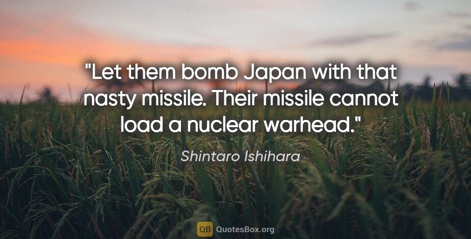 Shintaro Ishihara quote: "Let them bomb Japan with that nasty missile. Their missile..."