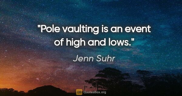 Jenn Suhr quote: "Pole vaulting is an event of high and lows."