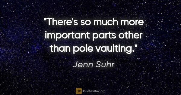 Jenn Suhr quote: "There's so much more important parts other than pole vaulting."