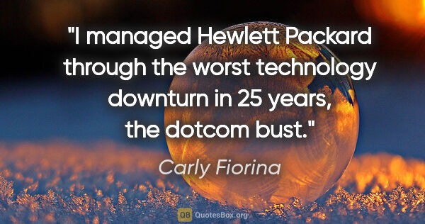 Carly Fiorina quote: "I managed Hewlett Packard through the worst technology..."