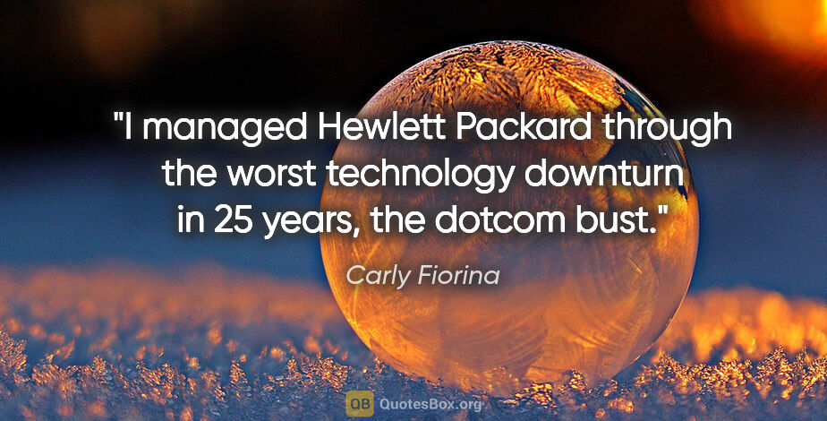 Carly Fiorina quote: "I managed Hewlett Packard through the worst technology..."
