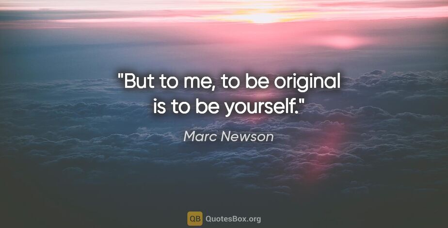 Marc Newson quote: "But to me, to be original is to be yourself."