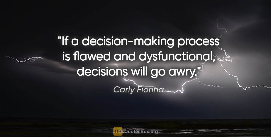 Carly Fiorina quote: "If a decision-making process is flawed and dysfunctional,..."