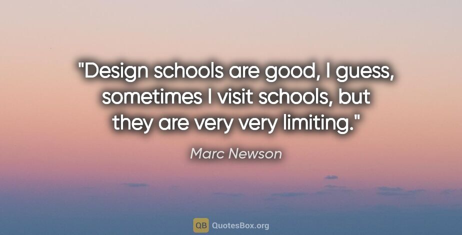Marc Newson quote: "Design schools are good, I guess, sometimes I visit schools,..."