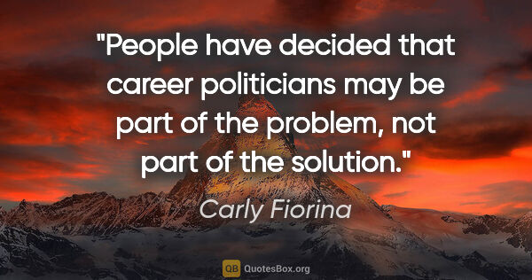 Carly Fiorina quote: "People have decided that career politicians may be part of the..."