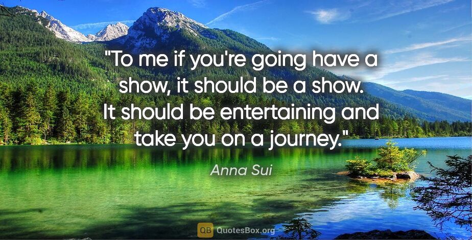 Anna Sui quote: "To me if you're going have a show, it should be a show. It..."
