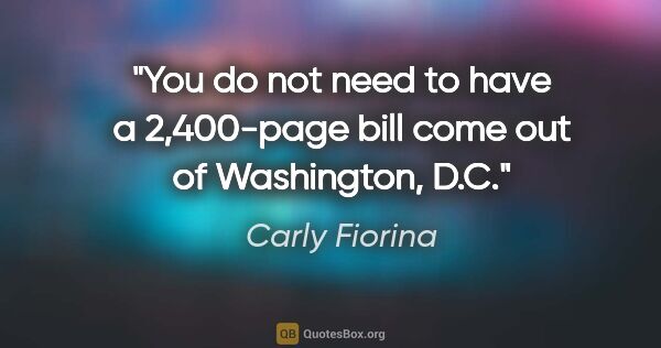 Carly Fiorina quote: "You do not need to have a 2,400-page bill come out of..."