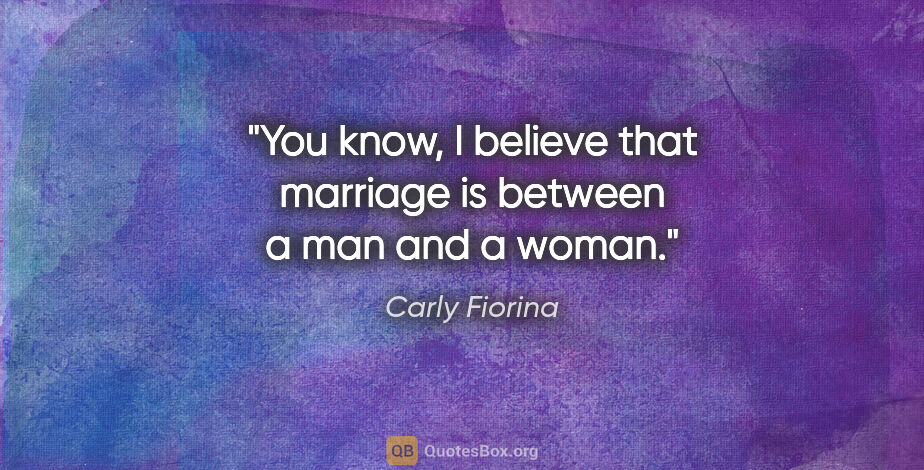 Carly Fiorina quote: "You know, I believe that marriage is between a man and a woman."