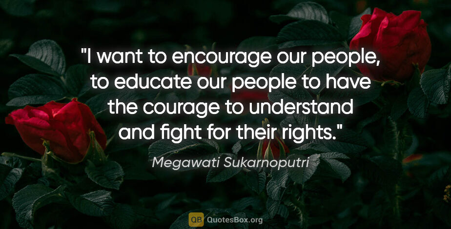 Megawati Sukarnoputri quote: "I want to encourage our people, to educate our people to have..."